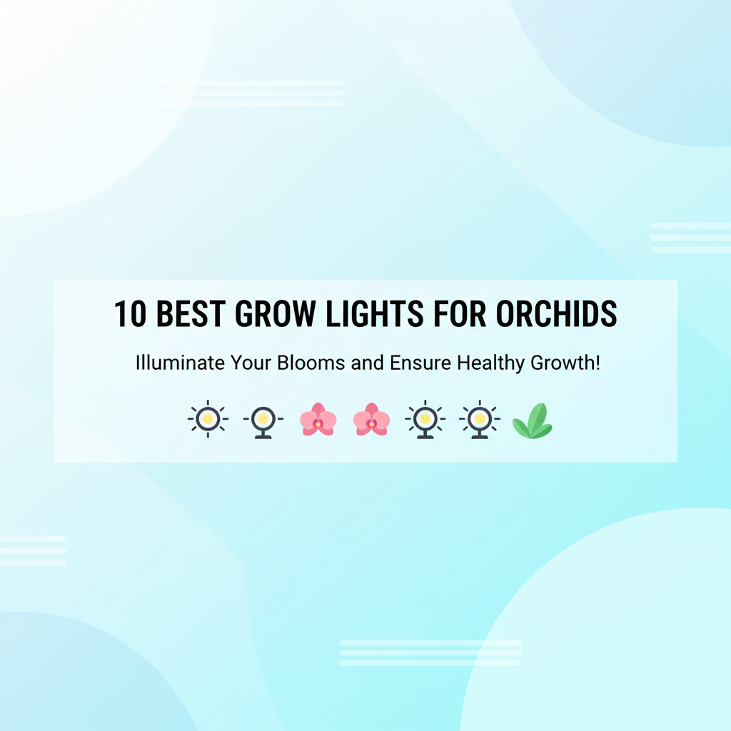 Best Grow Lights for Orchids in 2025: A Guide to Blooms and Healthy Growth