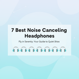 The 7 Best Noise Cancelling Headphones for Airplane Travel in 2025