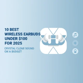 10 Best Wireless Earbuds Under $100 for 2025: Crystal Clear Sound on a Budget